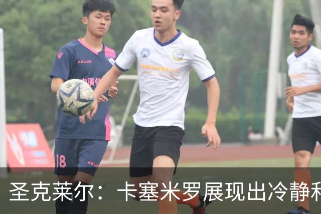 圣克莱尔：卡塞米罗展现出冷静和领袖气质 终极目标是实现连冠